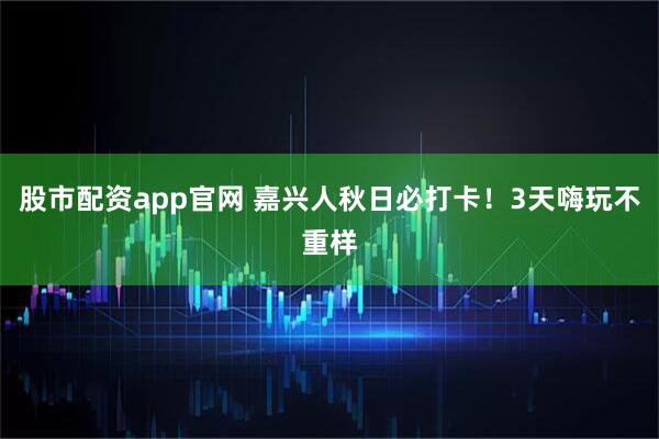 股市配资app官网 嘉兴人秋日必打卡！3天嗨玩不重样