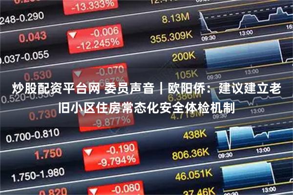 炒股配资平台网 委员声音｜欧阳侨：建议建立老旧小区住房常态化安全体检机制