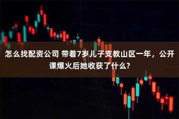 怎么找配资公司 带着7岁儿子支教山区一年，公开课爆火后她收获了什么?