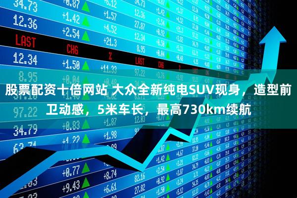 股票配资十倍网站 大众全新纯电SUV现身，造型前卫动感，5米车长，最高730km续航