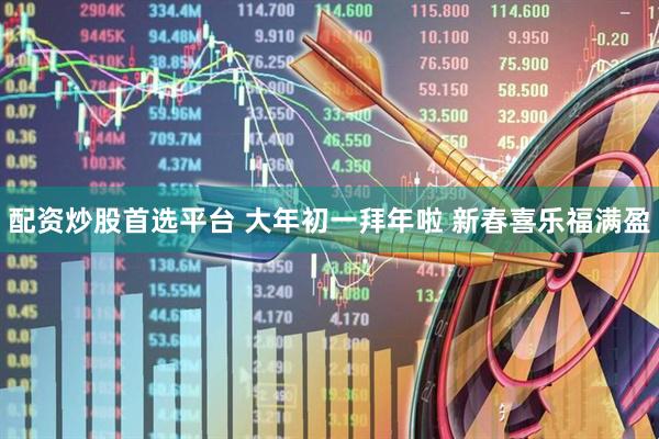 配资炒股首选平台 大年初一拜年啦 新春喜乐福满盈