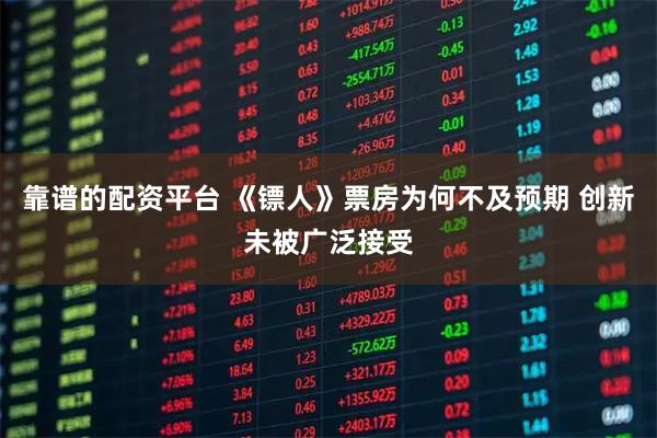 靠谱的配资平台 《镖人》票房为何不及预期 创新未被广泛接受