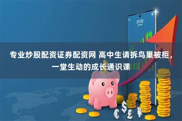 专业炒股配资证券配资网 高中生请拆鸟巢被拒，一堂生动的成长通识课