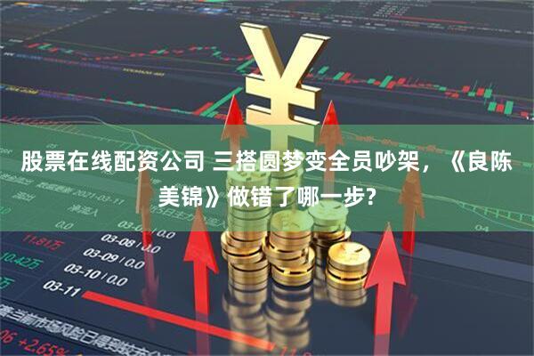 股票在线配资公司 三搭圆梦变全员吵架，《良陈美锦》做错了哪一步?