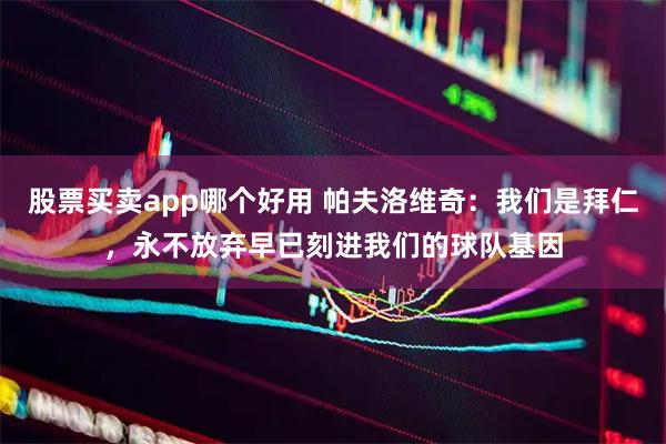 股票买卖app哪个好用 帕夫洛维奇：我们是拜仁，永不放弃早已刻进我们的球队基因