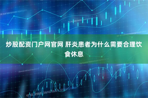 炒股配资门户网官网 肝炎患者为什么需要合理饮食休息
